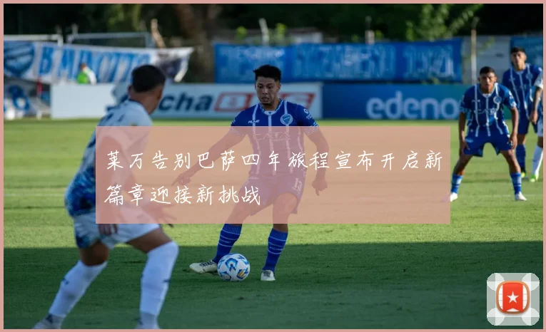 莱万告别巴萨四年旅程宣布开启新篇章迎接新挑战