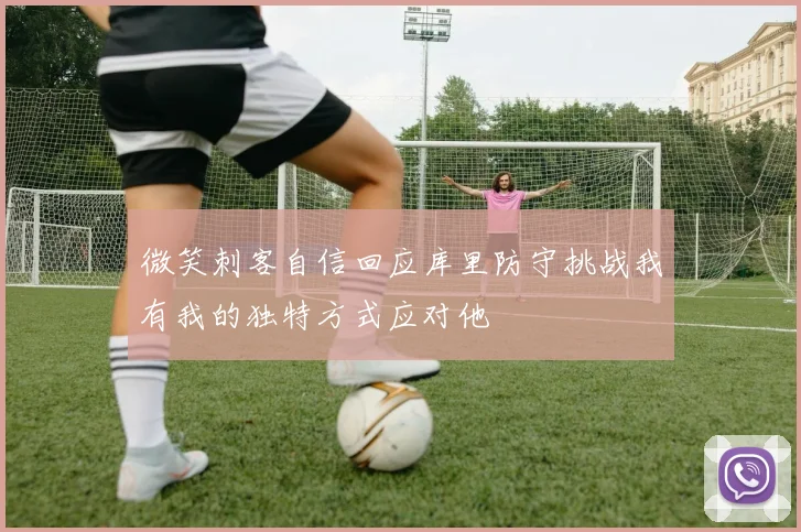 微笑刺客自信回应库里防守挑战我有我的独特方式应对他