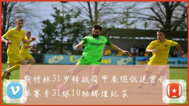 斯特林31岁转战荷甲表现低迷曾创单赛季31球10助辉煌纪录