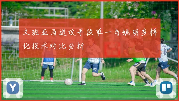 文班亚马进攻手段单一与姚明多样化技术对比分析
