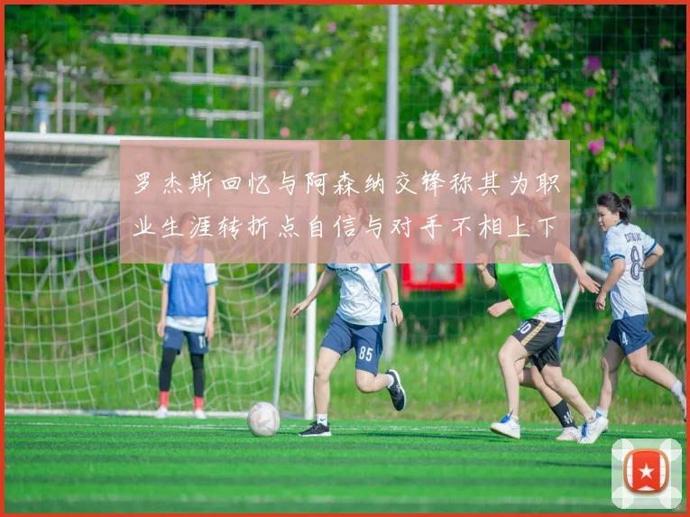 罗杰斯回忆与阿森纳交锋称其为职业生涯转折点自信与对手不相上下