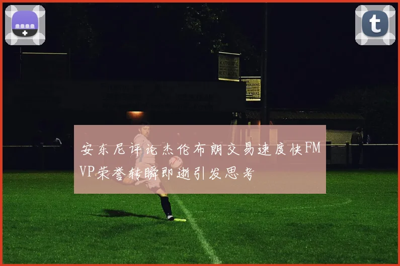 安东尼评论杰伦布朗交易速度快FMVP荣誉转瞬即逝引发思考