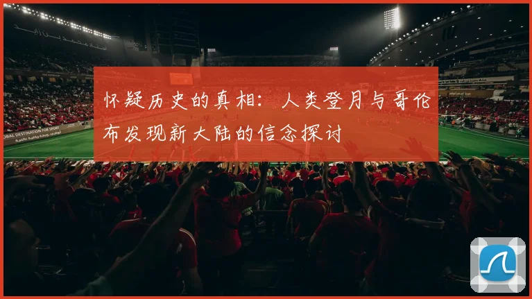 怀疑历史的真相：人类登月与哥伦布发现新大陆的信念探讨