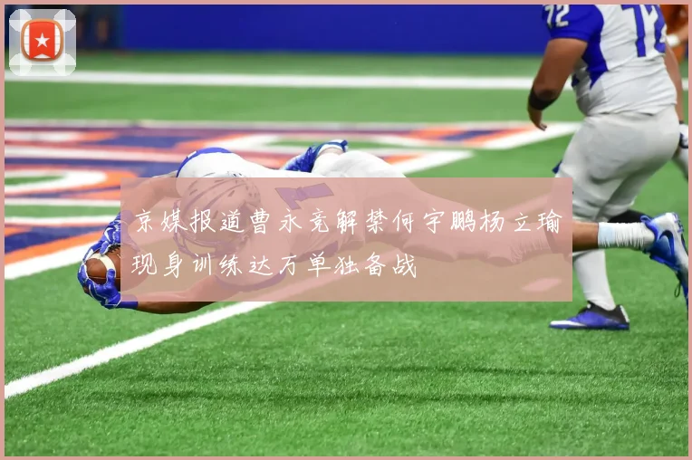京媒报道曹永竞解禁何宇鹏杨立瑜现身训练达万单独备战