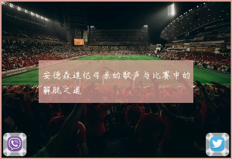 安德森追忆母亲的歌声与比赛中的解脱之道